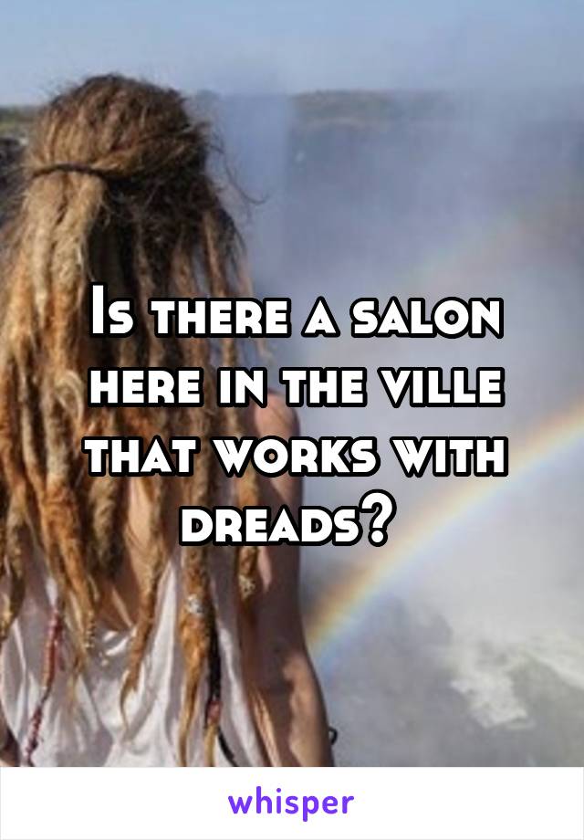 Is there a salon here in the ville that works with dreads? 