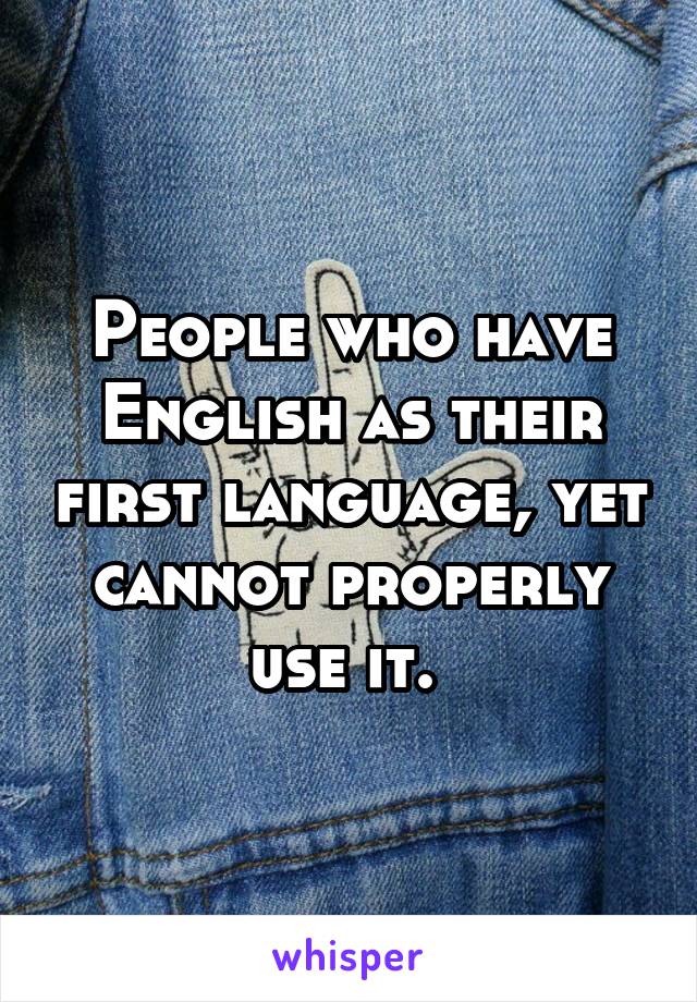 People who have English as their first language, yet cannot properly use it. 