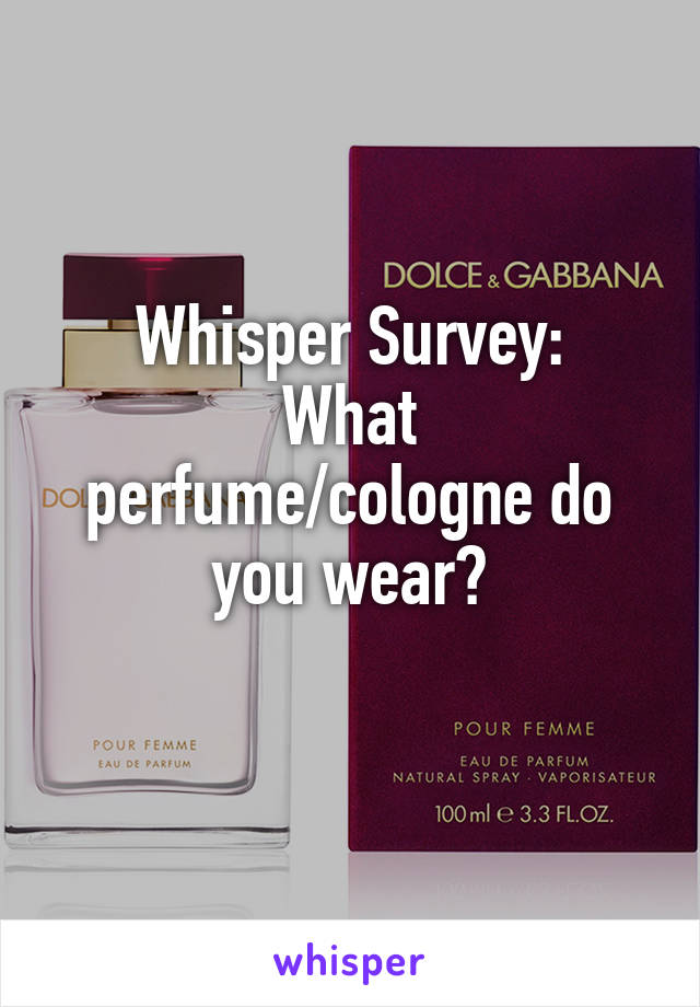 Whisper Survey:
What perfume/cologne do you wear?
