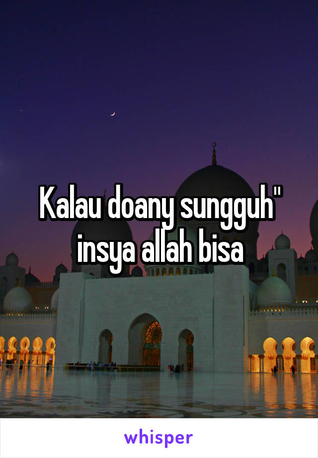 Kalau doany sungguh" insya allah bisa