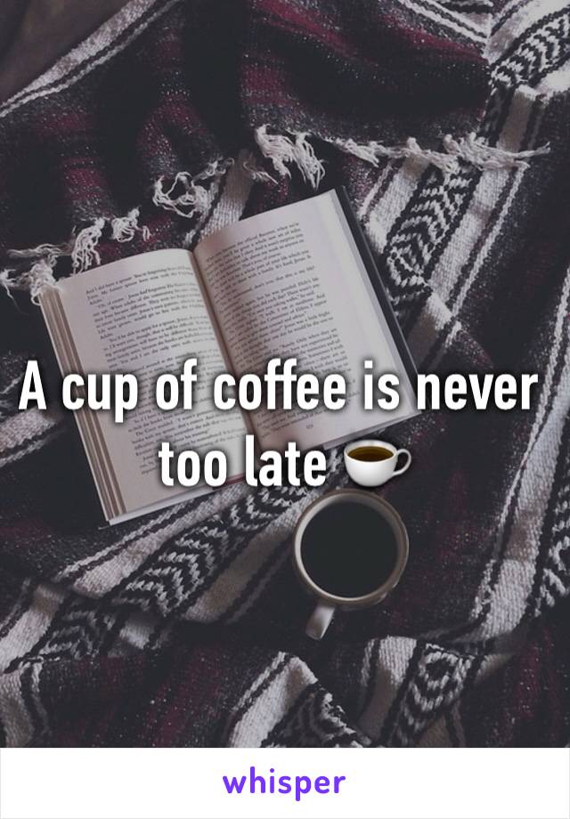 A cup of coffee is never too late ☕️