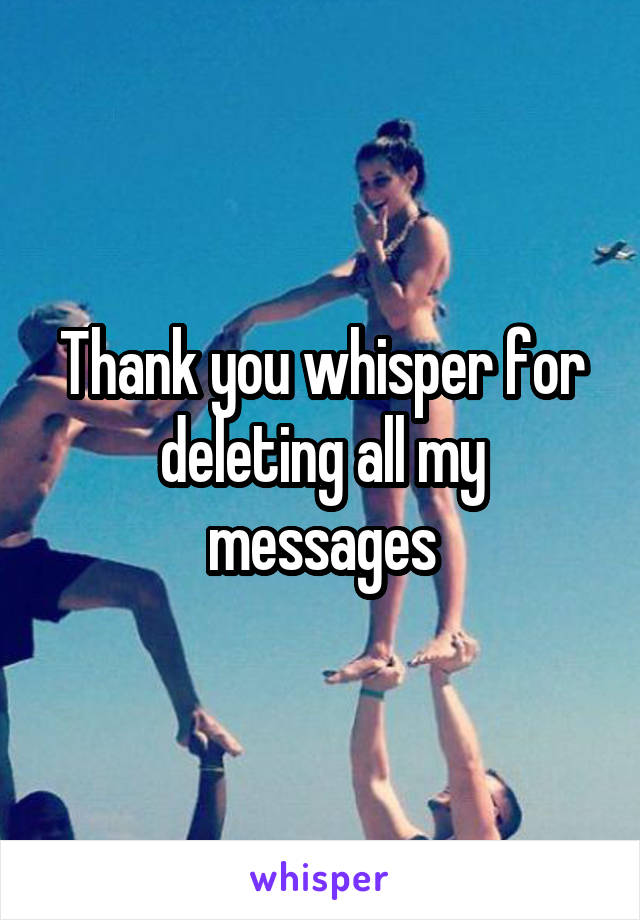 Thank you whisper for deleting all my messages