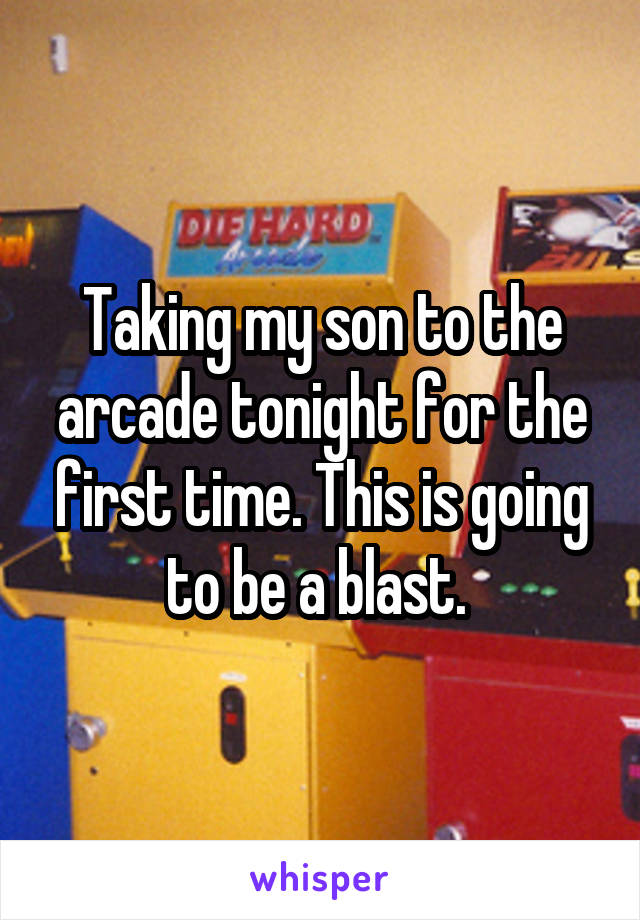 Taking my son to the arcade tonight for the first time. This is going to be a blast. 