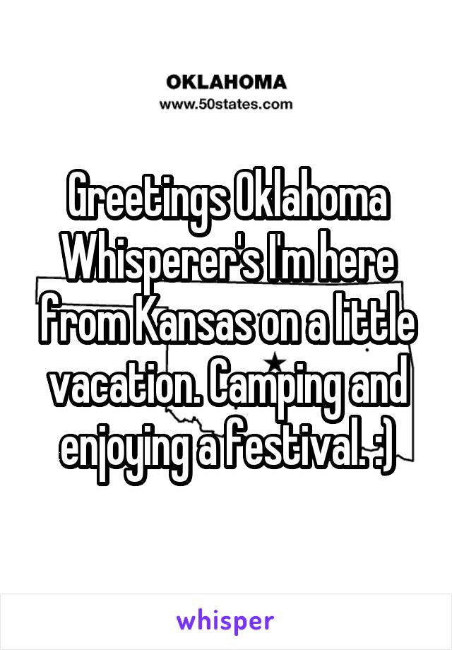 Greetings Oklahoma Whisperer's I'm here from Kansas on a little vacation. Camping and enjoying a festival. :)