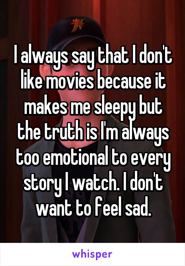 I always say that I don't like movies because it makes me sleepy but the truth is I'm always too emotional to every story I watch. I don't want to feel sad.