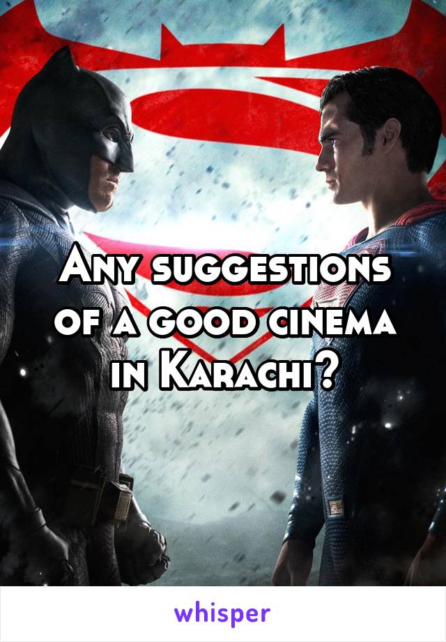 Any suggestions of a good cinema in Karachi?