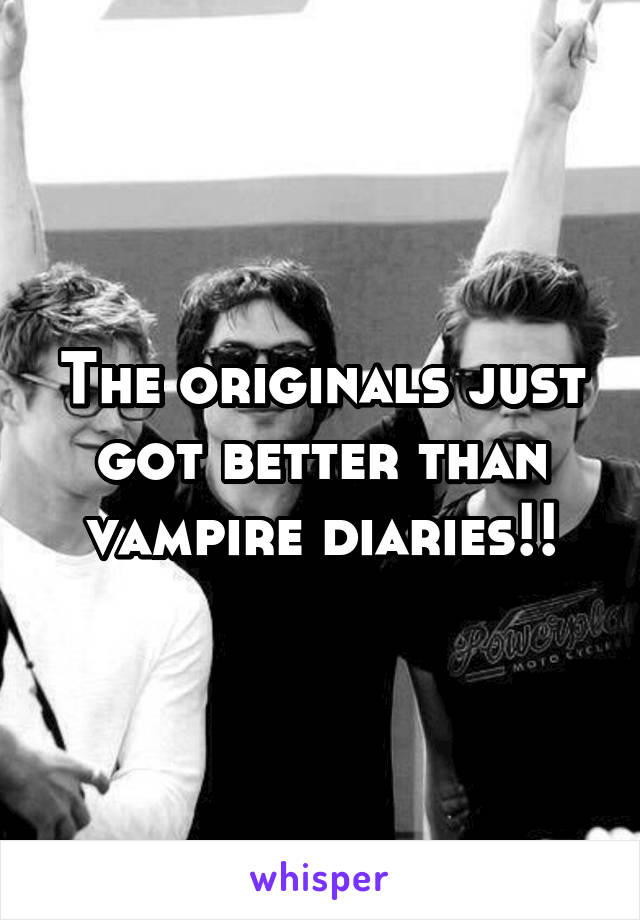 The originals just got better than vampire diaries!!