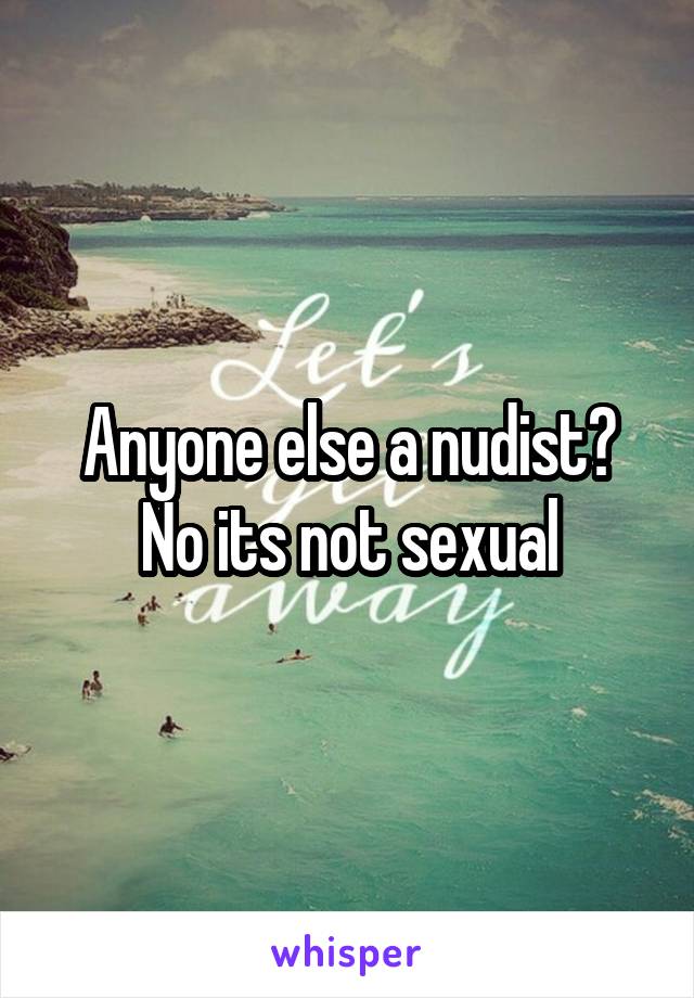 Anyone else a nudist?
No its not sexual