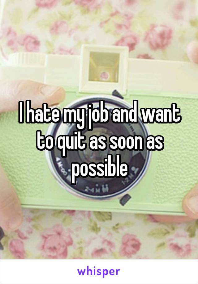 I hate my job and want to quit as soon as possible