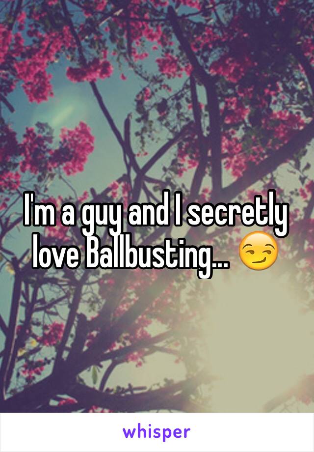 I'm a guy and I secretly love Ballbusting... 😏