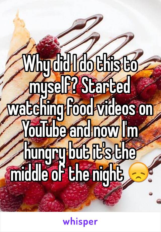 Why did I do this to myself? Started watching food videos on YouTube and now I'm hungry but it's the middle of the night 😞