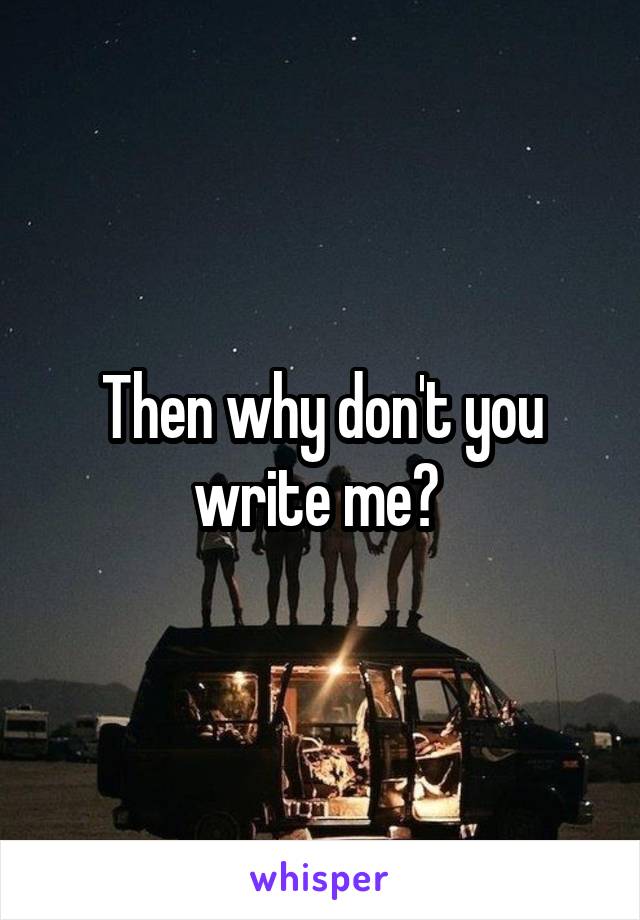 Then why don't you write me? 