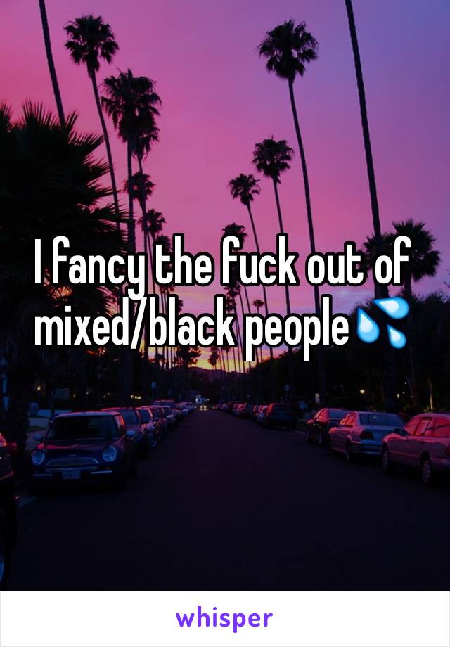 I fancy the fuck out of mixed/black people💦