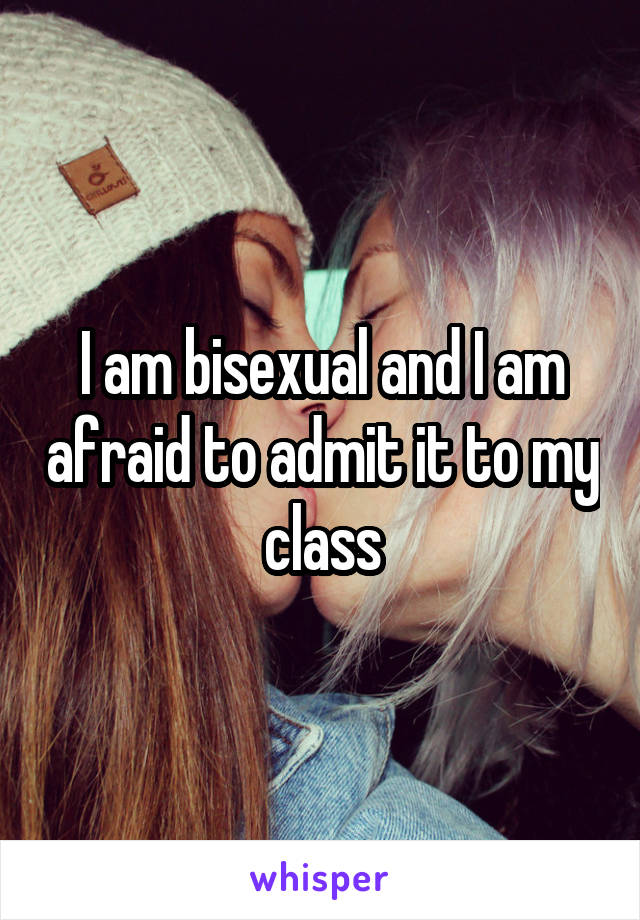 I am bisexual and I am afraid to admit it to my class