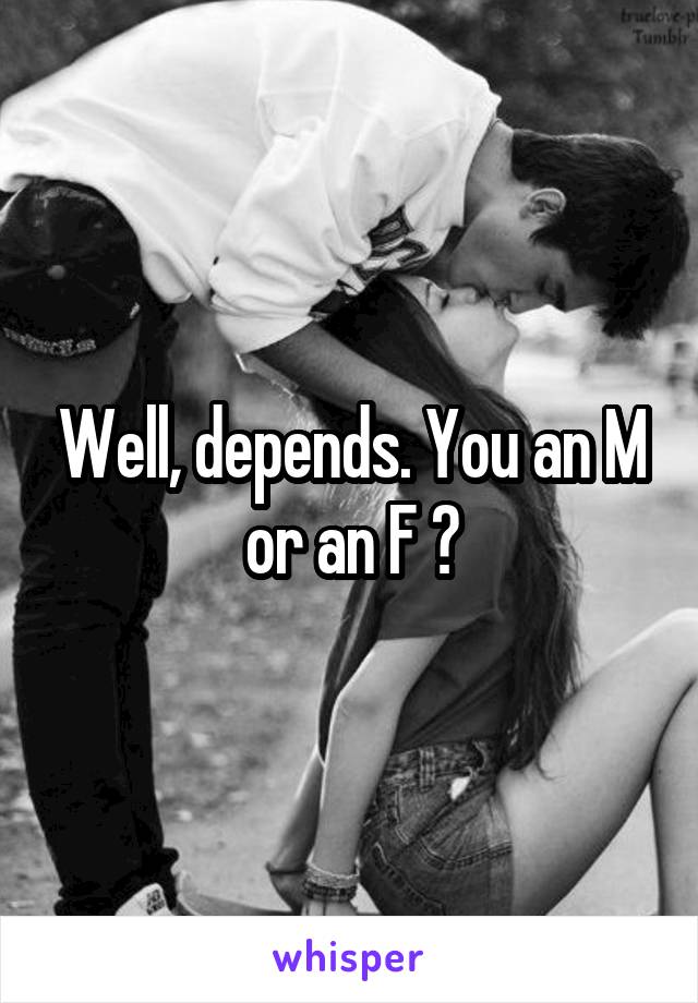 Well, depends. You an M or an F ?