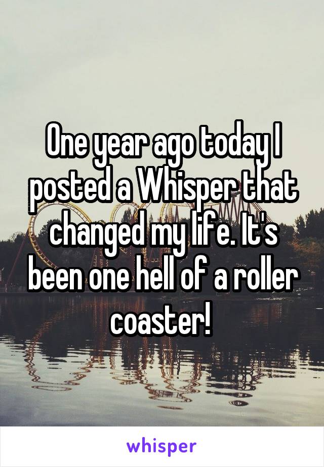 One year ago today I posted a Whisper that changed my life. It's been one hell of a roller coaster! 