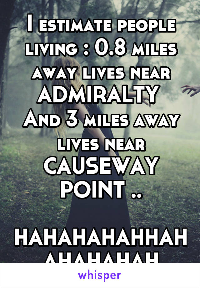 I estimate people living : 0.8 miles away lives near ADMIRALTY 
And 3 miles away lives near CAUSEWAY POINT ..

HAHAHAHAHHAHAHAHAHAH