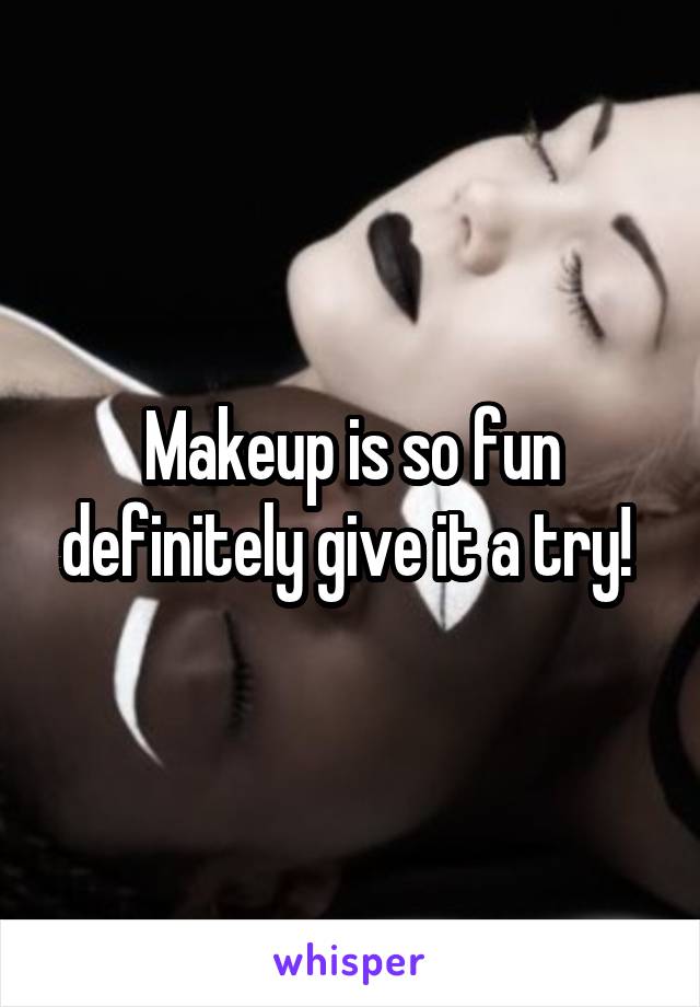 Makeup is so fun definitely give it a try! 