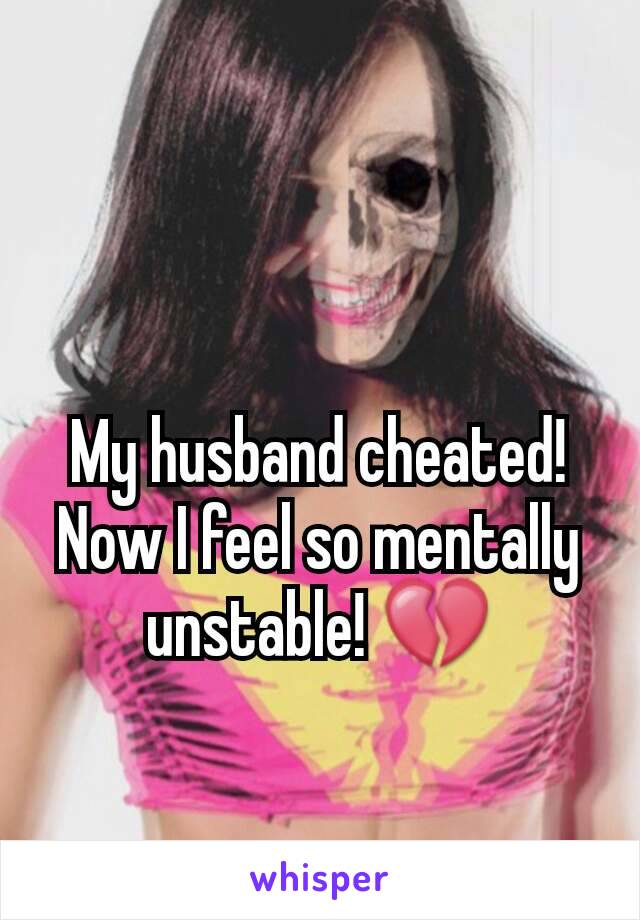 My husband cheated! Now I feel so mentally unstable! 💔