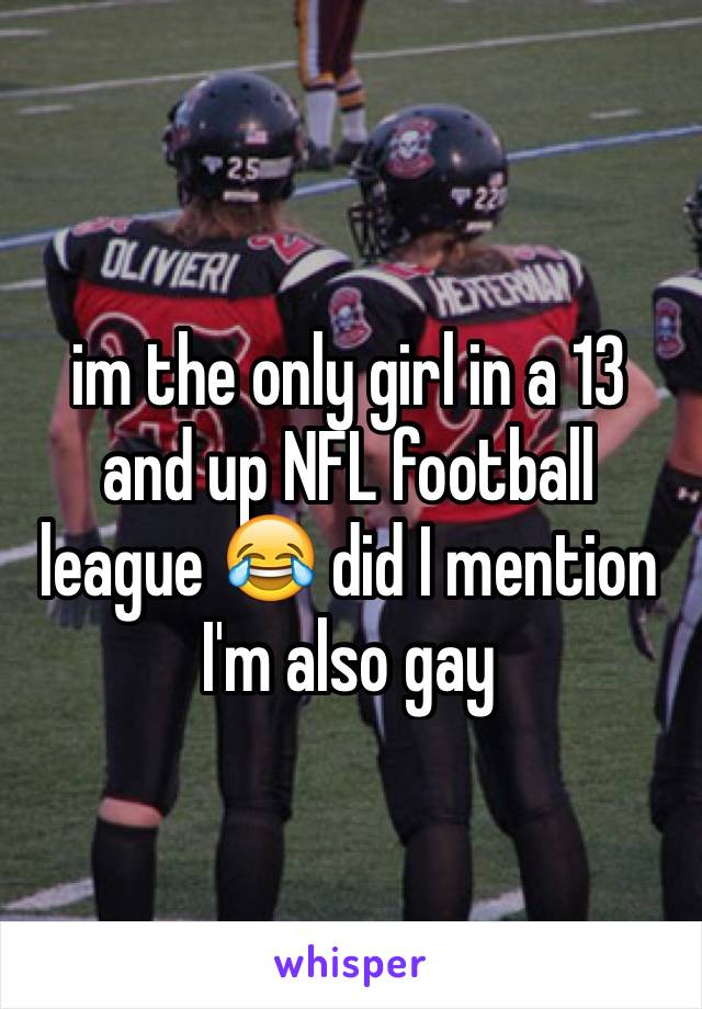 im the only girl in a 13 and up NFL football league 😂 did I mention I'm also gay 