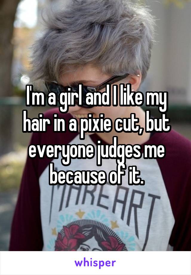 I'm a girl and I like my hair in a pixie cut, but everyone judges me because of it.