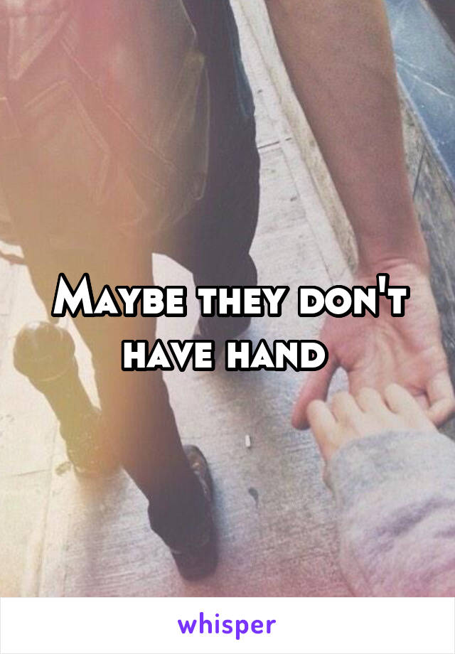 Maybe they don't have hand 