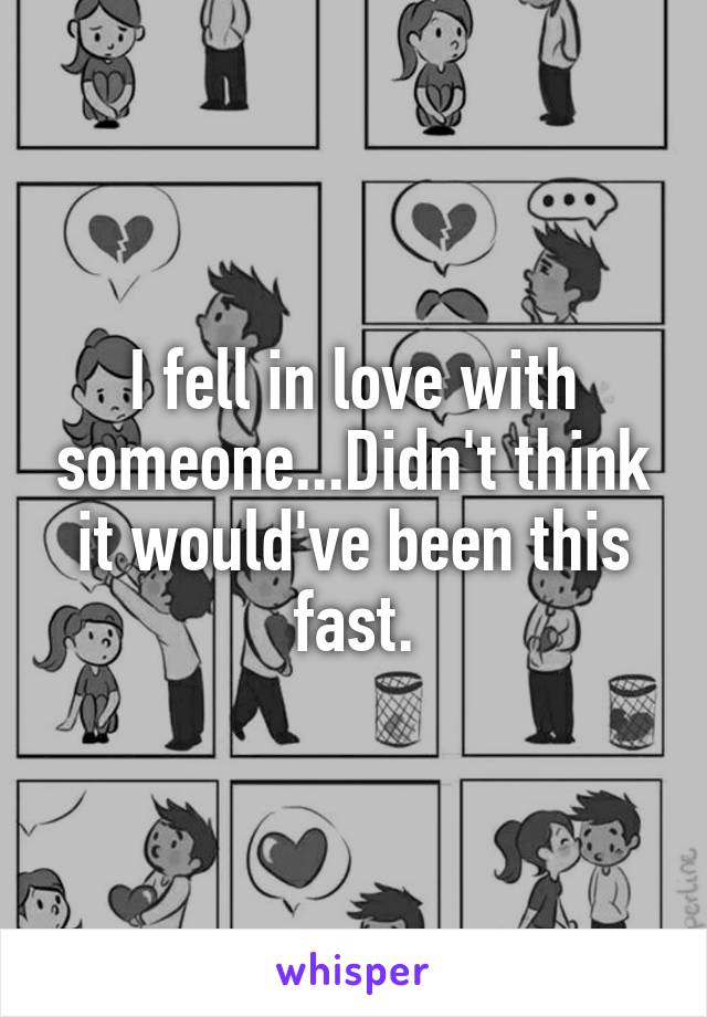 I fell in love with someone...Didn't think it would've been this fast.