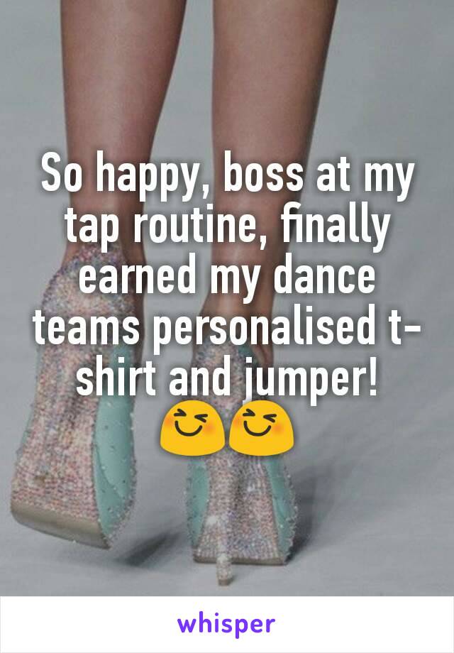 So happy, boss at my tap routine, finally earned my dance teams personalised t-shirt and jumper!
😆😆