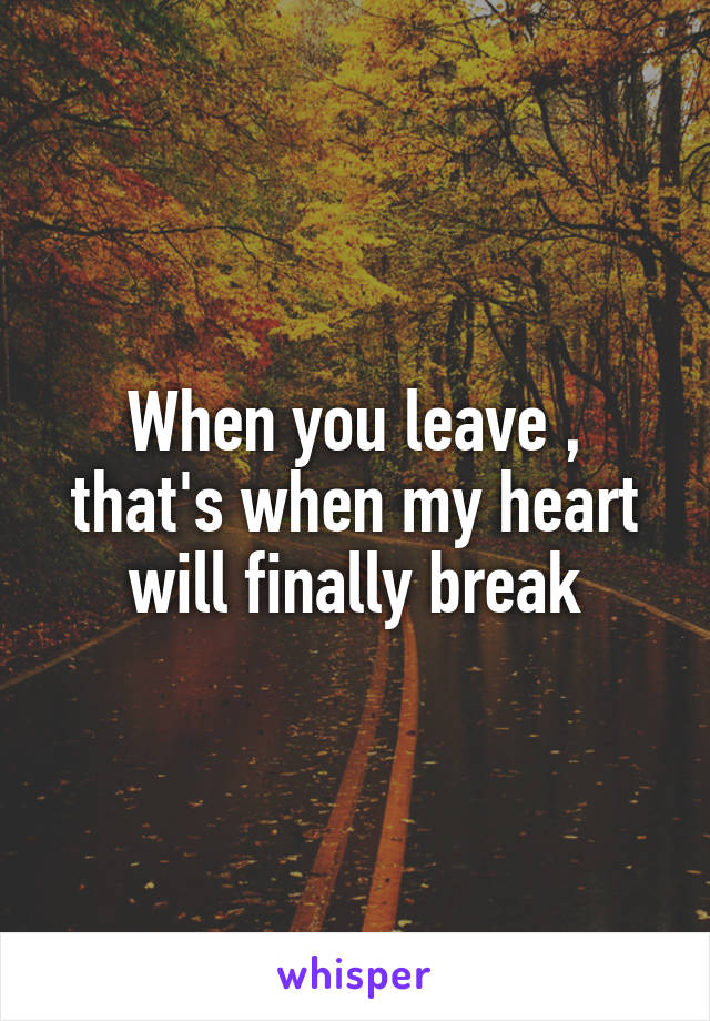 When you leave , that's when my heart will finally break