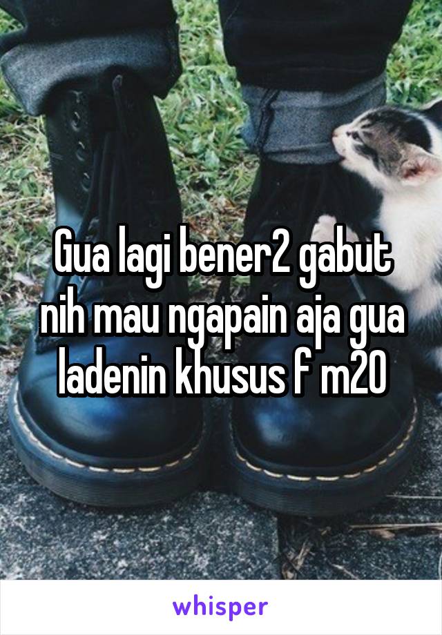 Gua lagi bener2 gabut nih mau ngapain aja gua ladenin khusus f m20