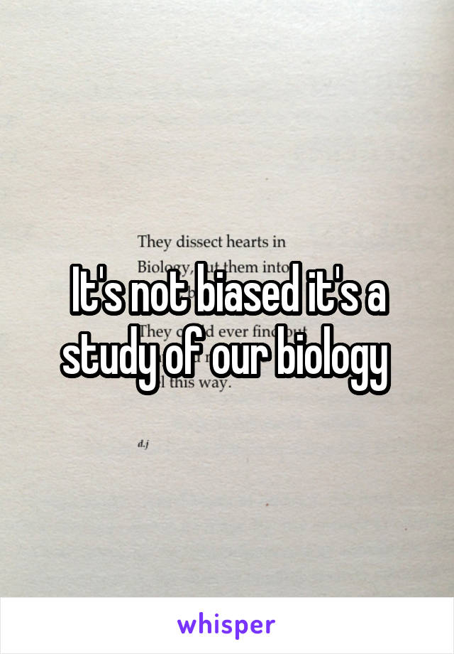 It's not biased it's a study of our biology 