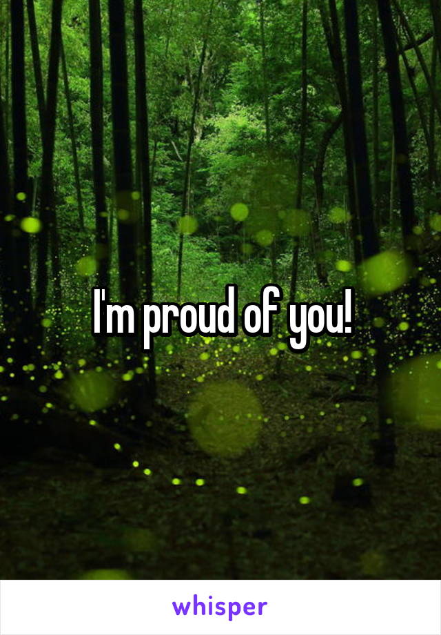 I'm proud of you!