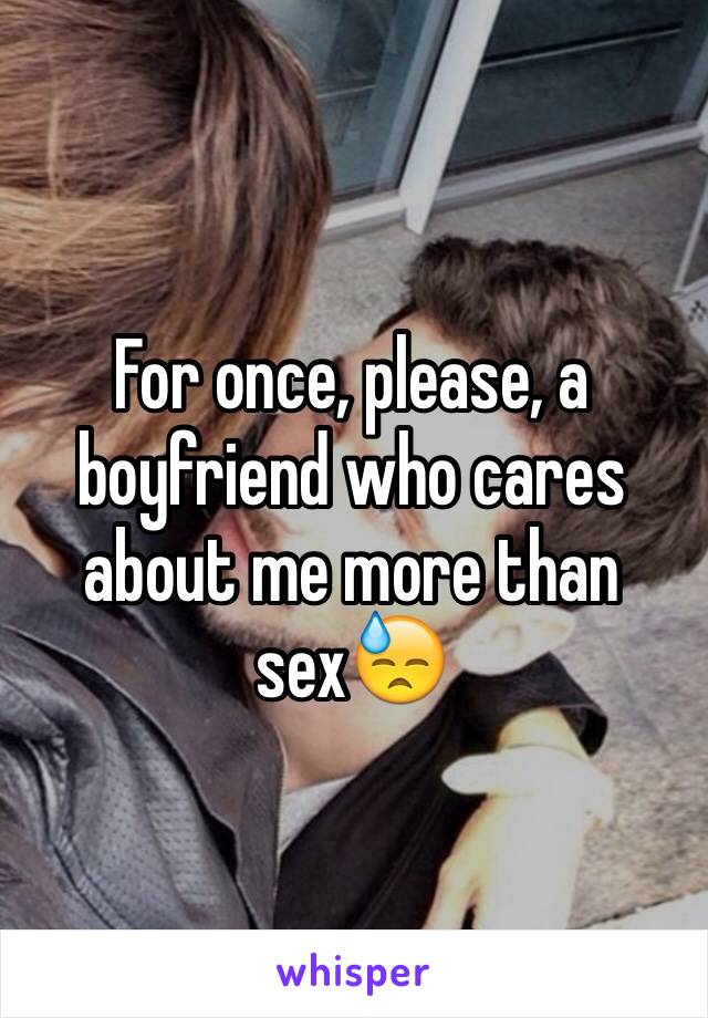 For once, please, a boyfriend who cares about me more than sex😓 