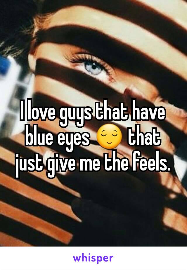 I love guys that have blue eyes 😌 that just give me the feels.