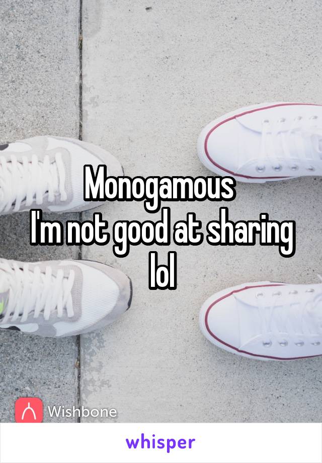 Monogamous 
I'm not good at sharing lol