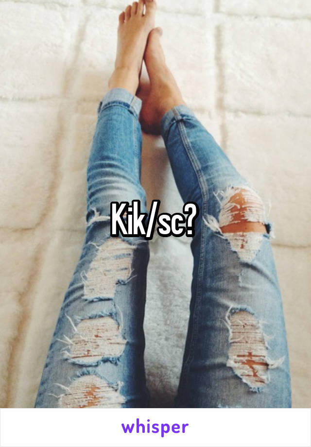 Kik/sc? 