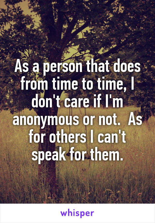 As a person that does from time to time, I don't care if I'm anonymous or not.  As for others I can't speak for them.