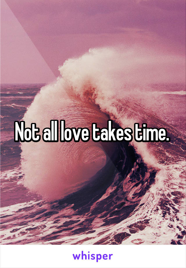 Not all love takes time. 