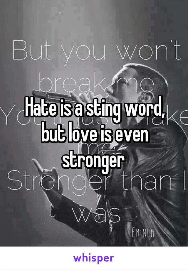 Hate is a sting word, but love is even stronger 