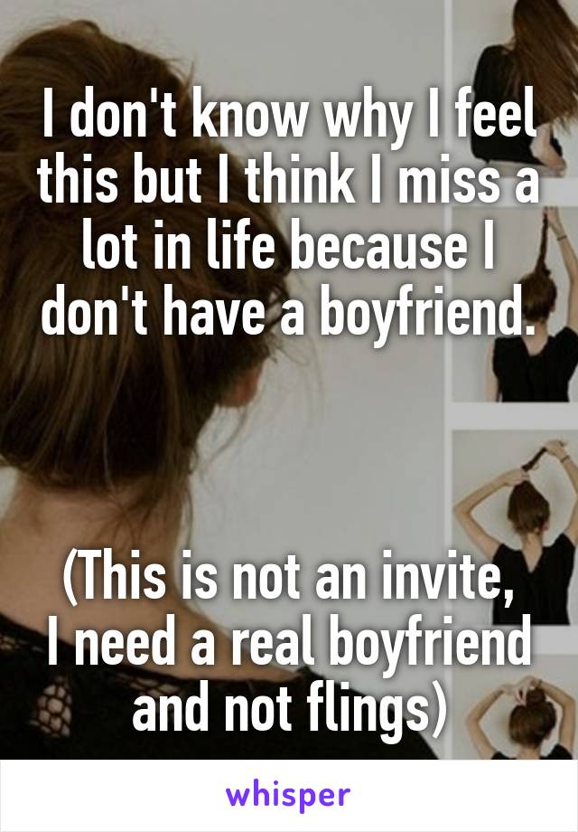 I don't know why I feel this but I think I miss a lot in life because I don't have a boyfriend.



(This is not an invite, I need a real boyfriend and not flings)