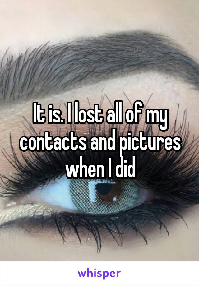 It is. I lost all of my contacts and pictures when I did