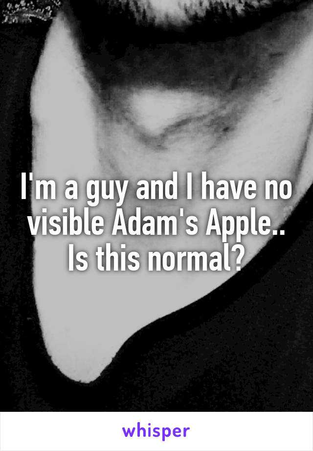 I'm a guy and I have no visible Adam's Apple.. Is this normal?