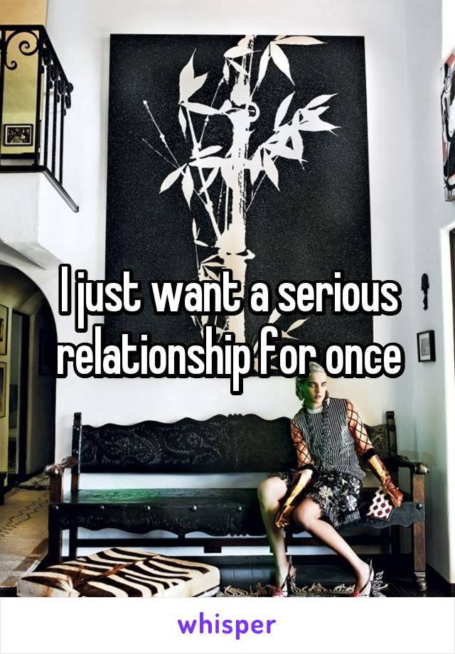 I just want a serious relationship for once