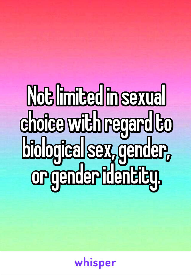 Not limited in sexual choice with regard to biological sex, gender, or gender identity.