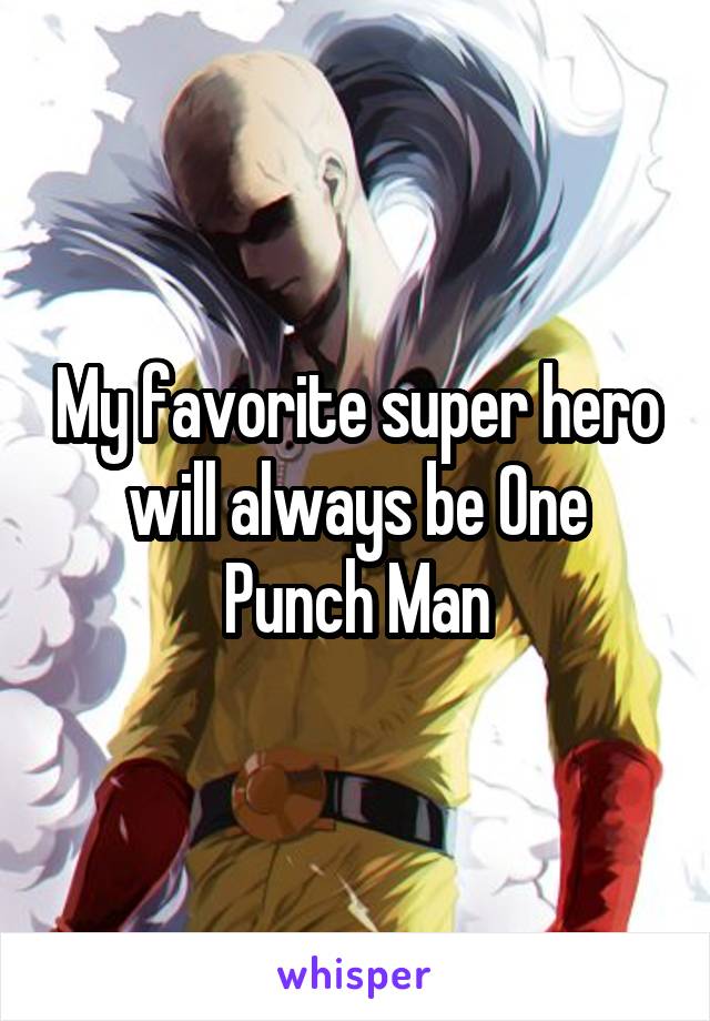 My favorite super hero will always be One Punch Man