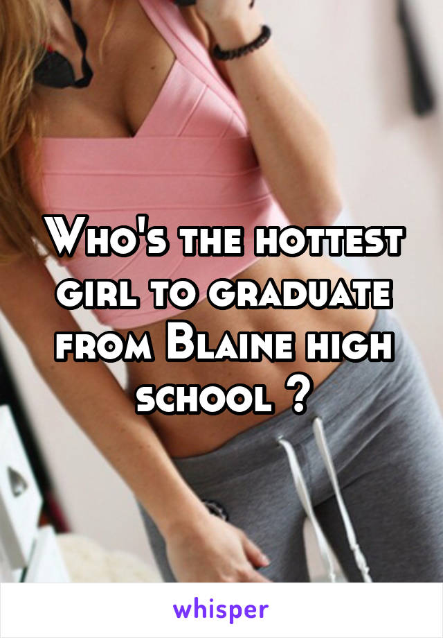 Who's the hottest girl to graduate from Blaine high school ?