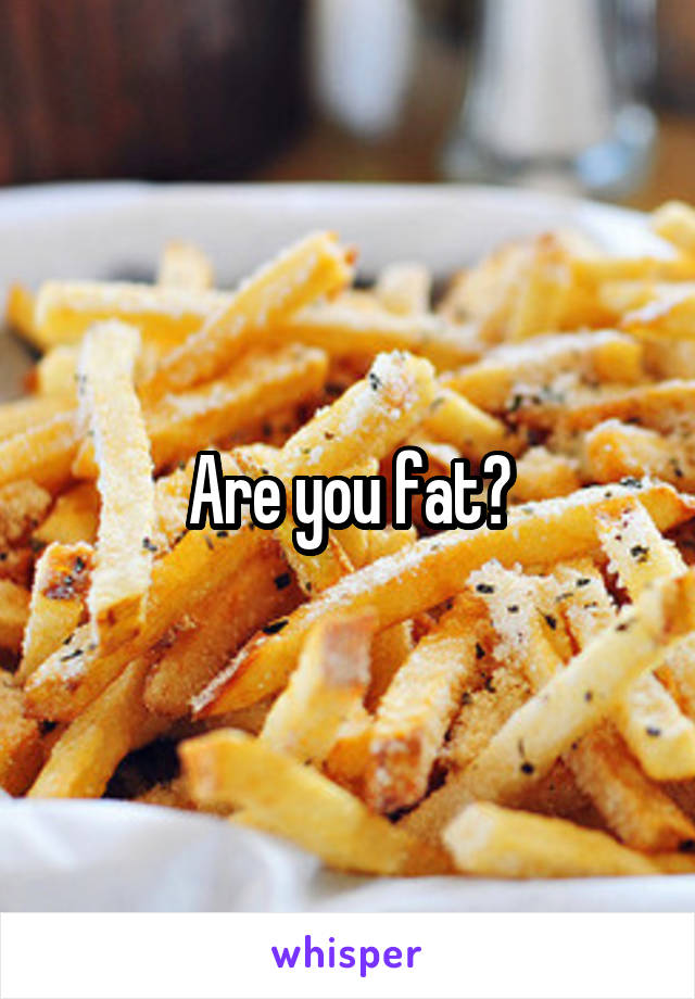 Are you fat?