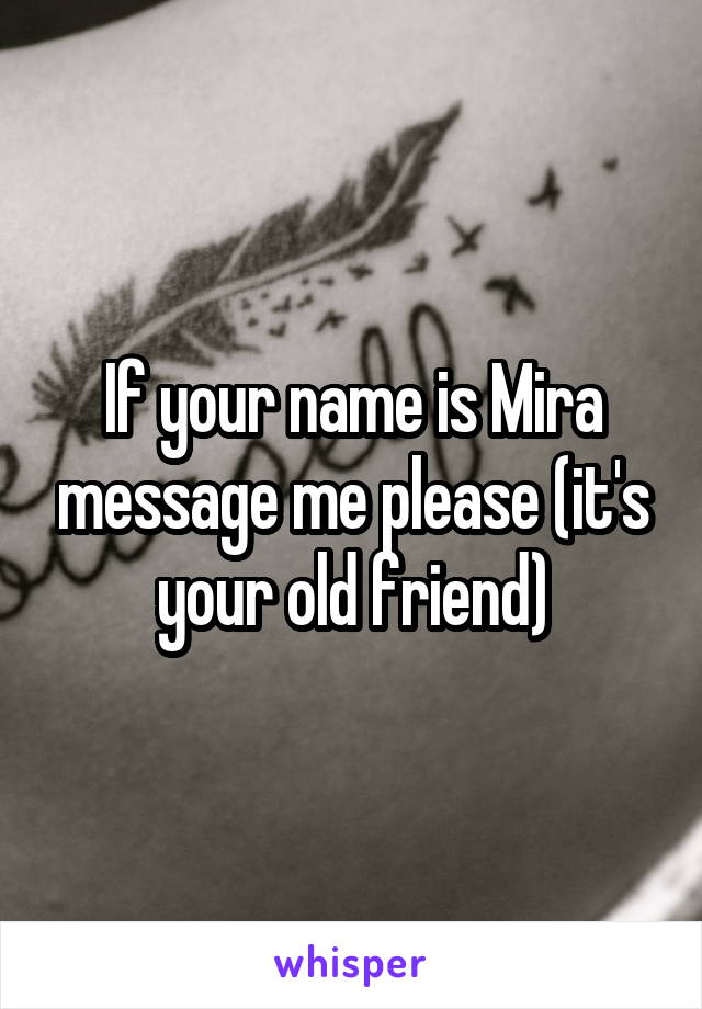 If your name is Mira message me please (it's your old friend)