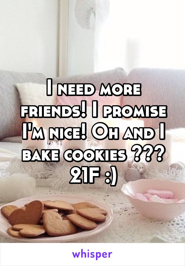 I need more friends! I promise I'm nice! Oh and I bake cookies 😋❤️
21F :)