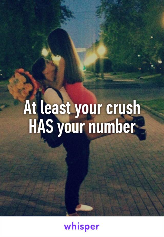 At least your crush HAS your number